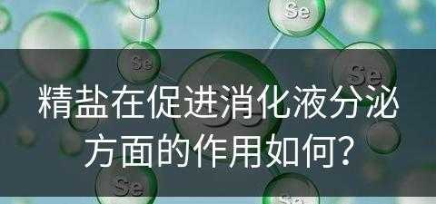 精盐在促进消化液分泌方面的作用如何？